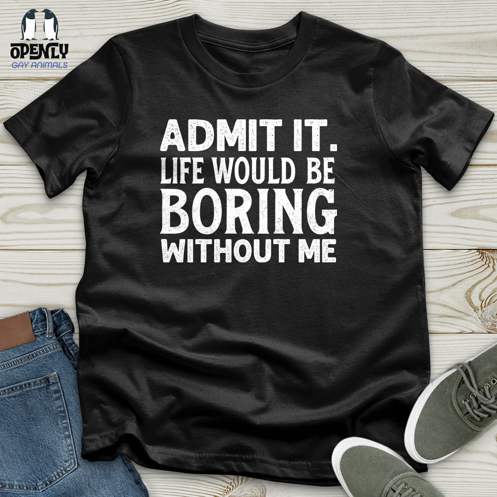Admit It. Life Would Be Boring Without Me Unisex T-Shirt
