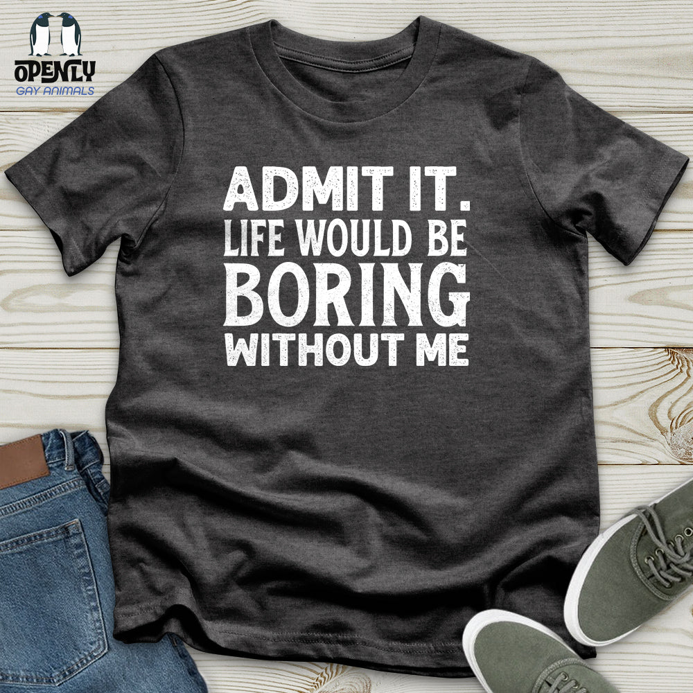 Admit It. Life Would Be Boring Without Me Unisex T-Shirt