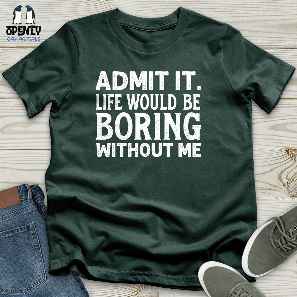 Admit It. Life Would Be Boring Without Me Unisex T-Shirt