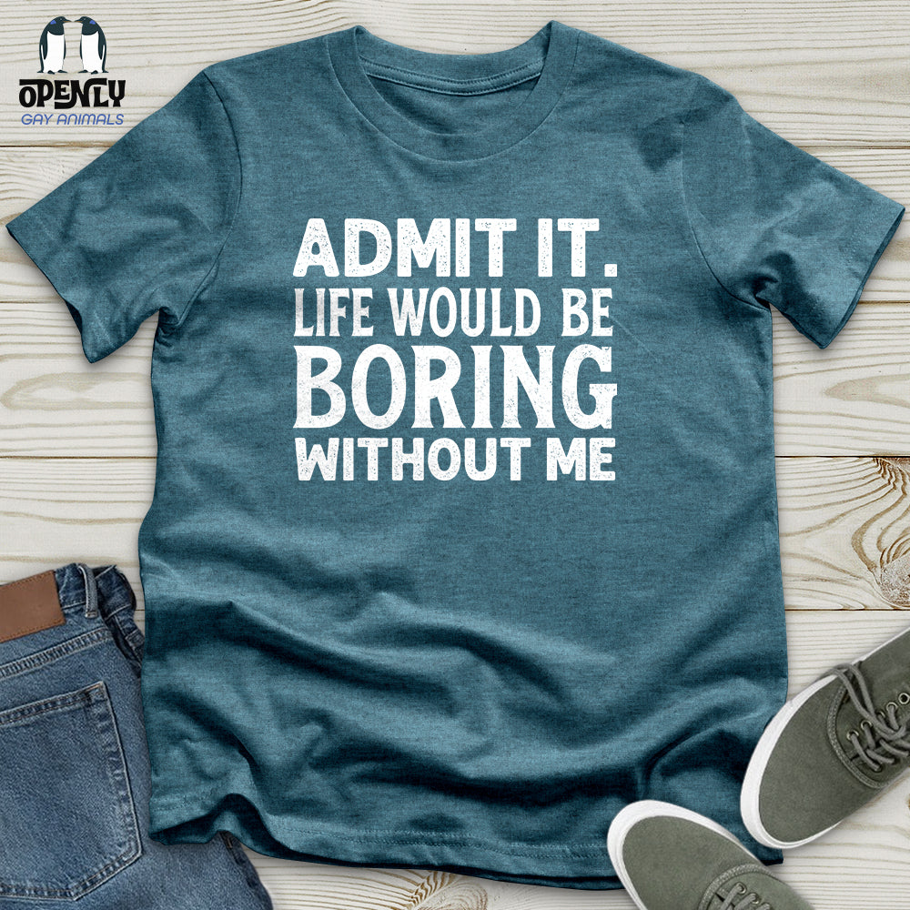 Admit It. Life Would Be Boring Without Me Unisex T-Shirt