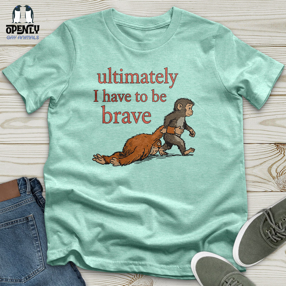 I Have to Be Brave Unisex T-Shirt