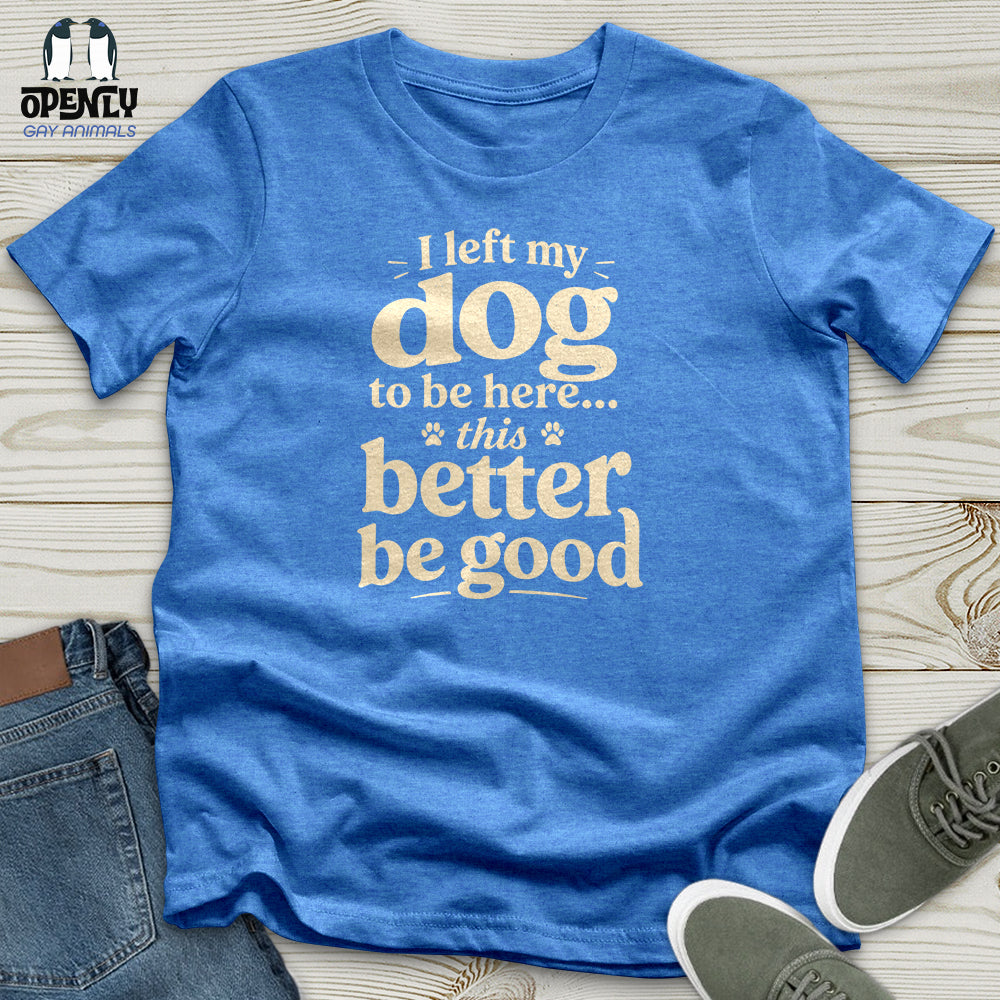 I Left My Dog to Be Here Unisex T-Shirt