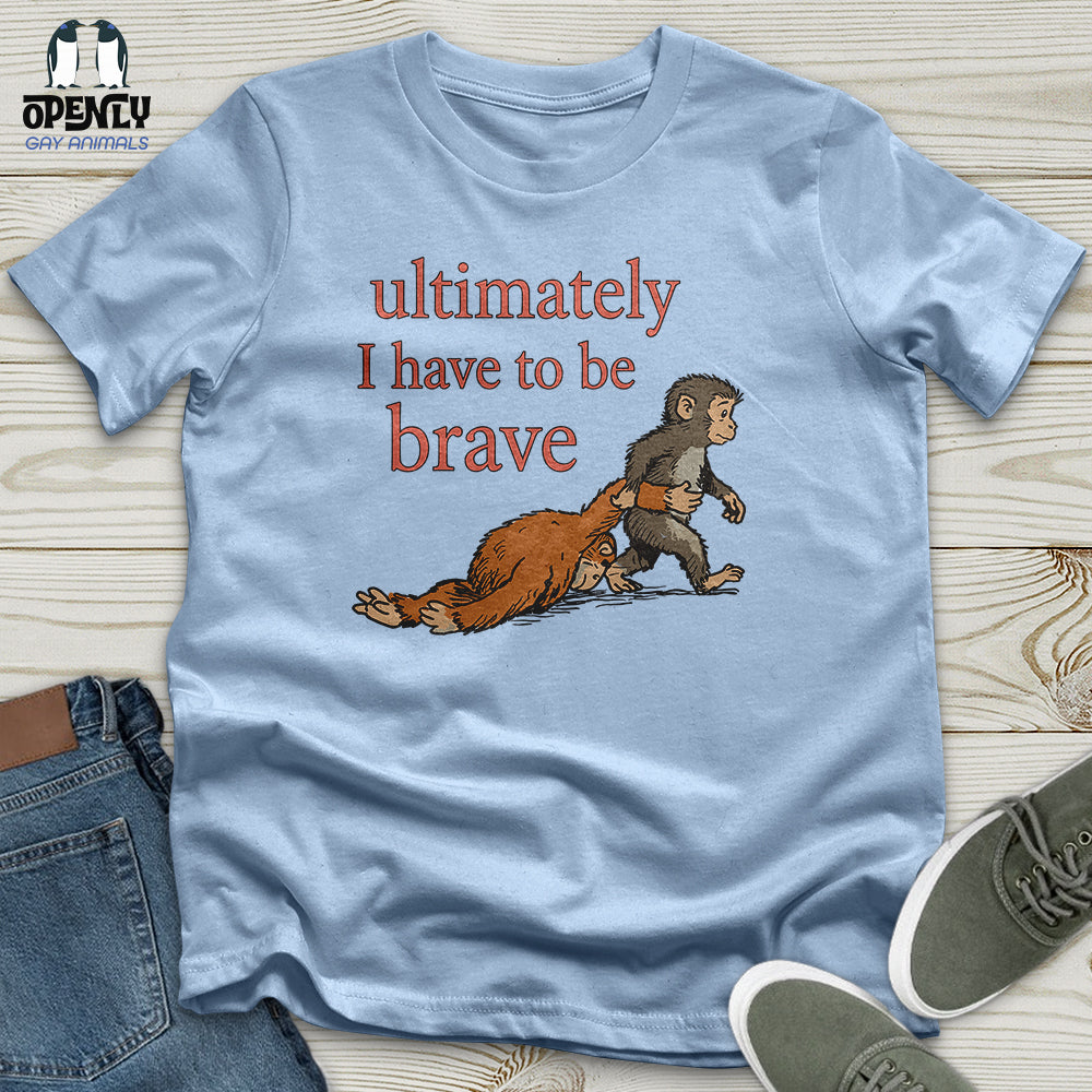 I Have to Be Brave Unisex T-Shirt