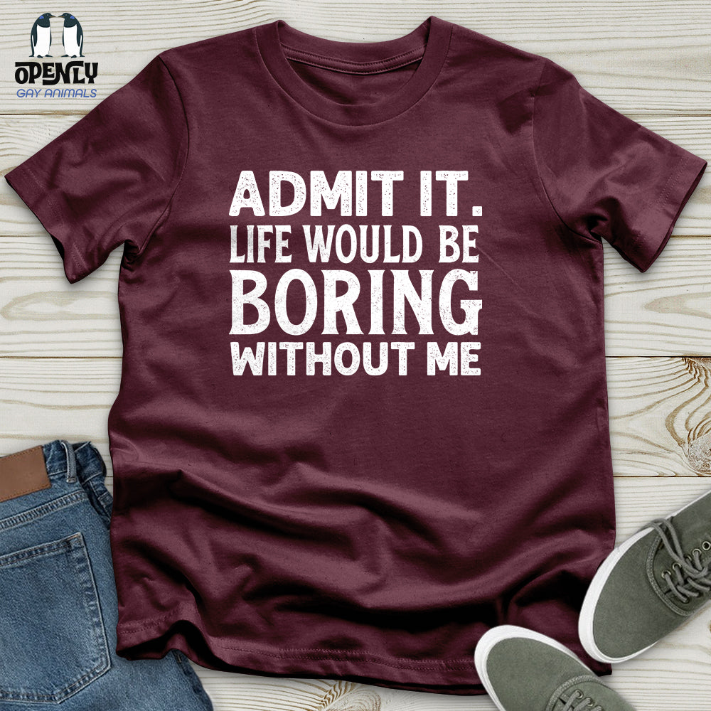 Admit It. Life Would Be Boring Without Me Unisex T-Shirt