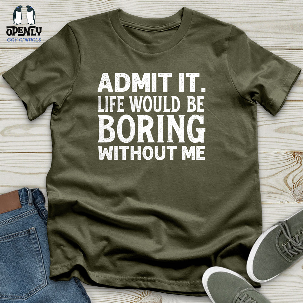 Admit It. Life Would Be Boring Without Me Unisex T-Shirt