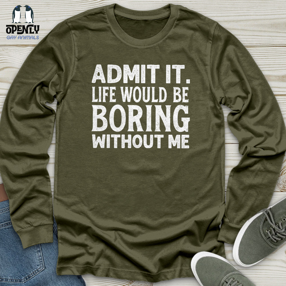 Admit It. Life Would Be Boring Without Me Unisex Long Sleeve Tee