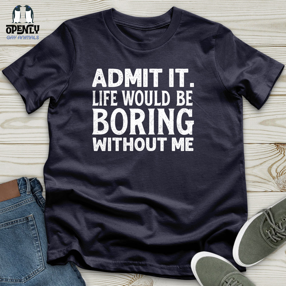 Admit It. Life Would Be Boring Without Me Unisex T-Shirt