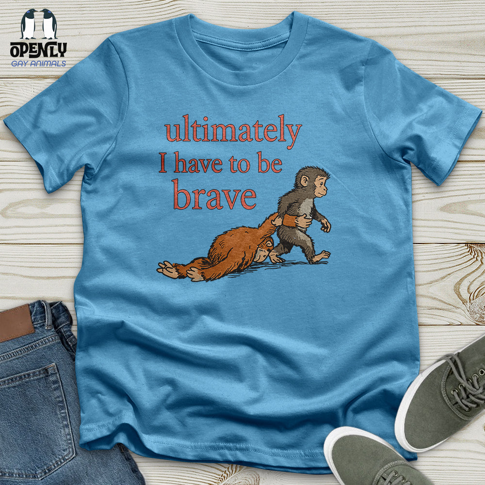 I Have to Be Brave Unisex T-Shirt